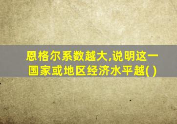 恩格尔系数越大,说明这一国家或地区经济水平越( )